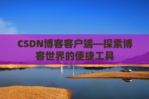 CSDN博客客户端—探索博客世界的便捷工具