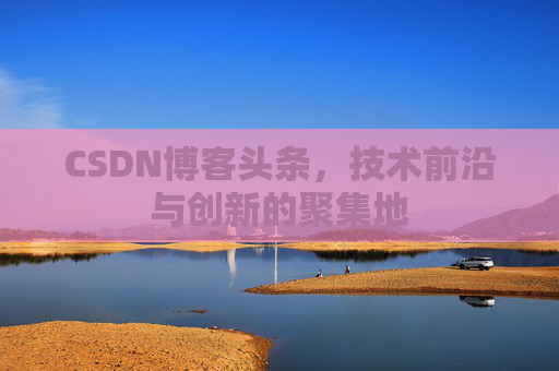 CSDN博客头条，技术前沿与创新的聚集地