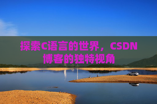 探索C语言的世界，CSDN博客的独特视角